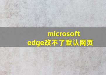 microsoft edge改不了默认网页